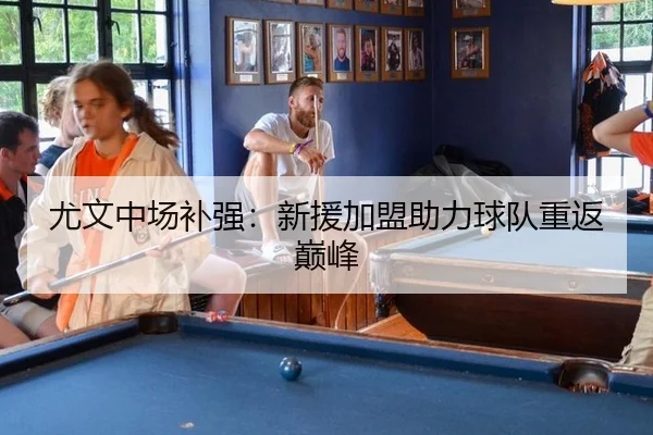 尤文中场补强：新援加盟助力球队重返巅峰