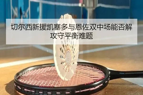 切尔西新援凯塞多与恩佐双中场能否解攻守平衡难题
